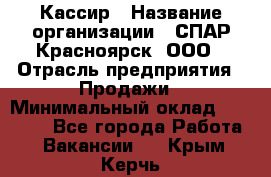 Кассир › Название организации ­ СПАР-Красноярск, ООО › Отрасль предприятия ­ Продажи › Минимальный оклад ­ 16 000 - Все города Работа » Вакансии   . Крым,Керчь